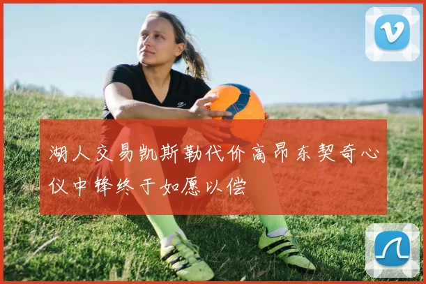 湖人交易凯斯勒代价高昂东契奇心仪中锋终于如愿以偿