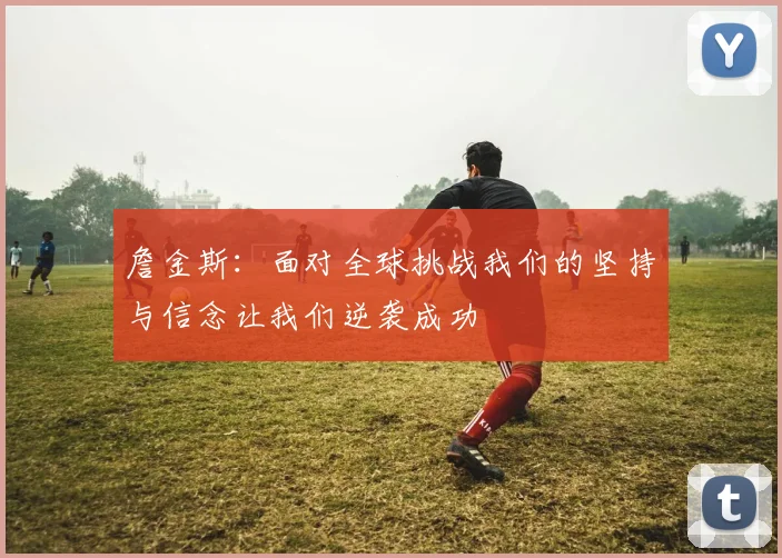 詹金斯：面对全球挑战我们的坚持与信念让我们逆袭成功