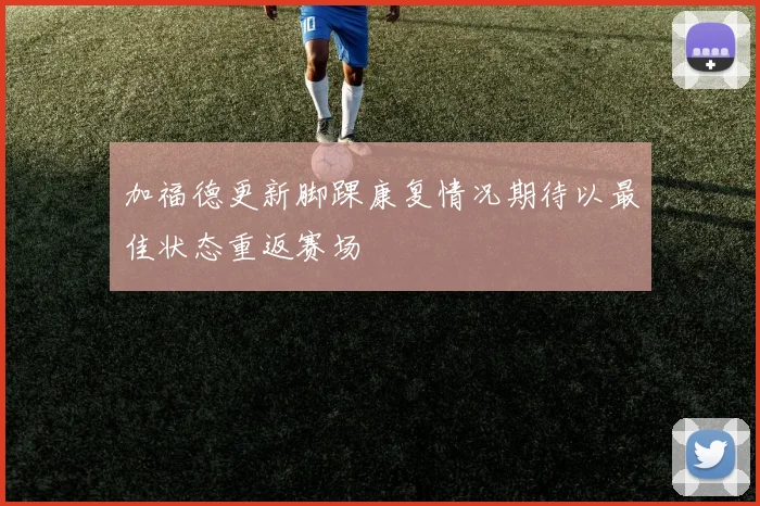 加福德更新脚踝康复情况期待以最佳状态重返赛场