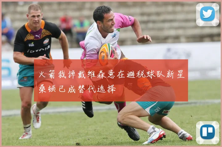 火箭裁掉戴维森意在避税球队新星桑顿已成替代选择