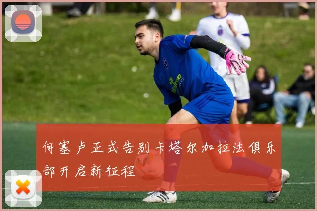 何塞卢正式告别卡塔尔加拉法俱乐部开启新征程
