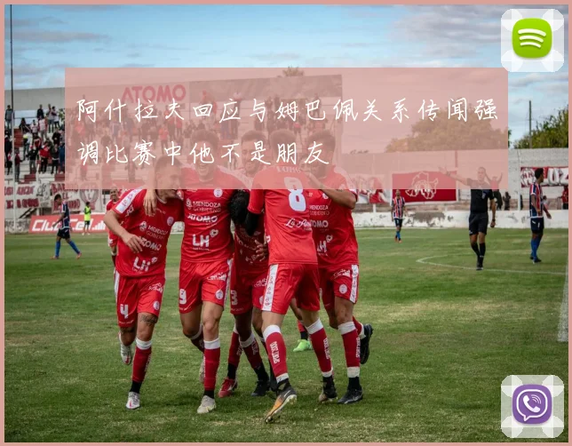 阿什拉夫回应与姆巴佩关系传闻强调比赛中他不是朋友