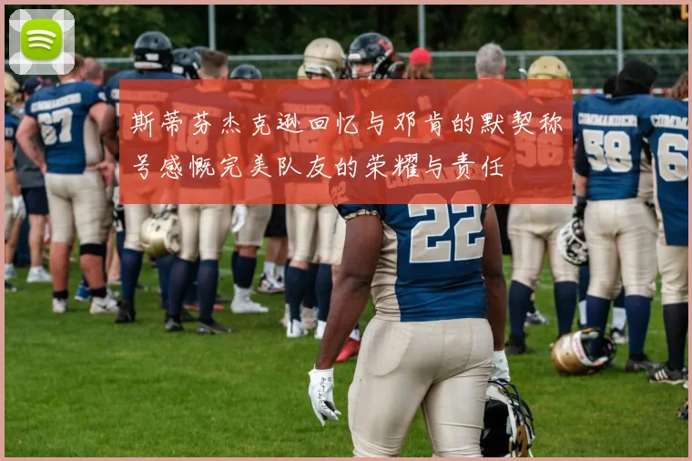 斯蒂芬杰克逊回忆与邓肯的默契称号感慨完美队友的荣耀与责任